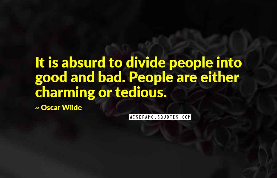 Oscar Wilde Quotes: It is absurd to divide people into good and bad. People are either charming or tedious.