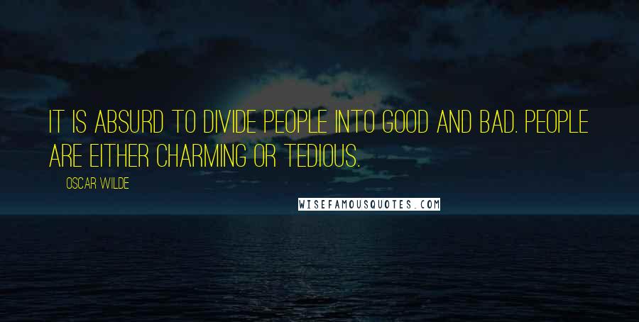 Oscar Wilde Quotes: It is absurd to divide people into good and bad. People are either charming or tedious.