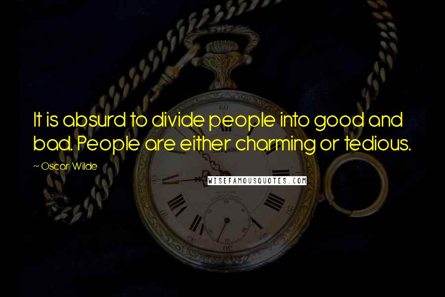 Oscar Wilde Quotes: It is absurd to divide people into good and bad. People are either charming or tedious.