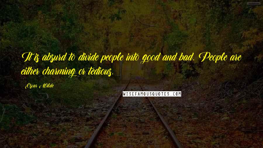 Oscar Wilde Quotes: It is absurd to divide people into good and bad. People are either charming or tedious.