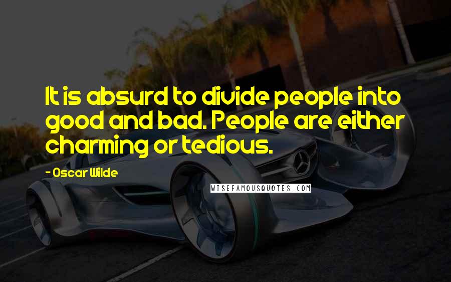 Oscar Wilde Quotes: It is absurd to divide people into good and bad. People are either charming or tedious.