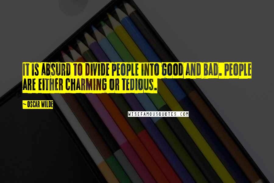 Oscar Wilde Quotes: It is absurd to divide people into good and bad. People are either charming or tedious.