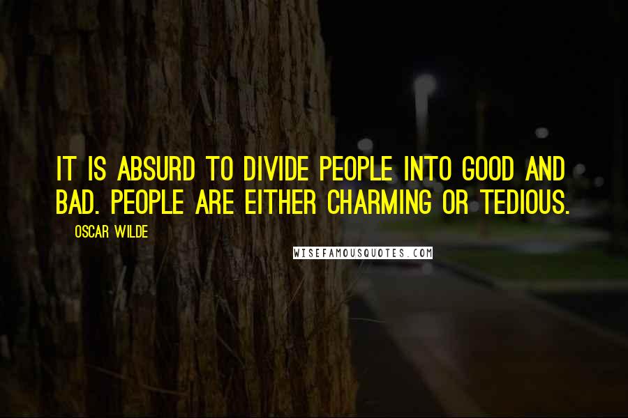 Oscar Wilde Quotes: It is absurd to divide people into good and bad. People are either charming or tedious.