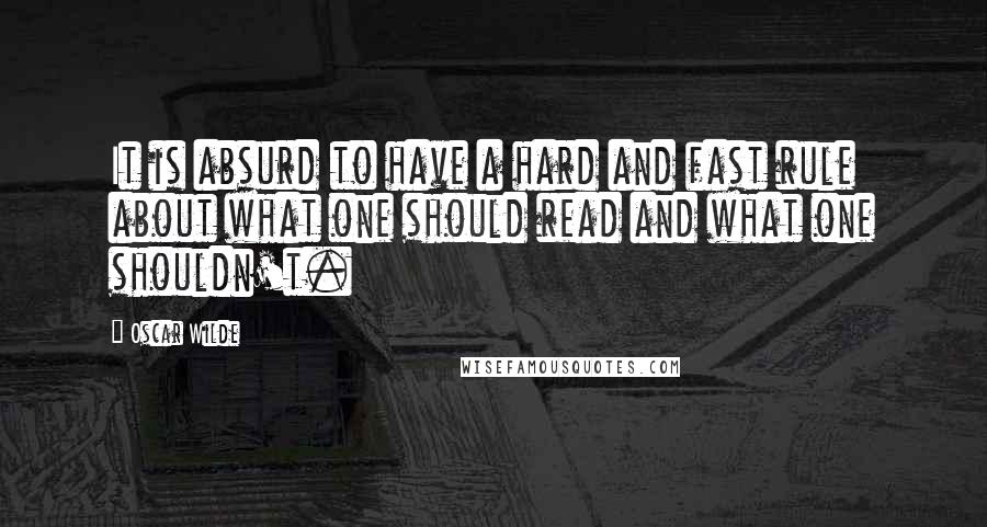 Oscar Wilde Quotes: It is absurd to have a hard and fast rule about what one should read and what one shouldn't.