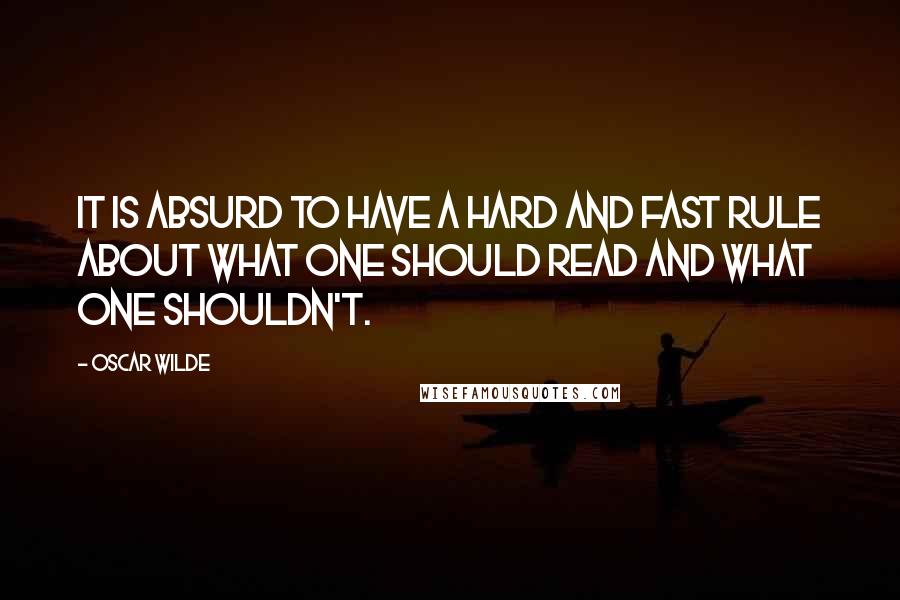 Oscar Wilde Quotes: It is absurd to have a hard and fast rule about what one should read and what one shouldn't.
