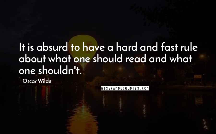 Oscar Wilde Quotes: It is absurd to have a hard and fast rule about what one should read and what one shouldn't.