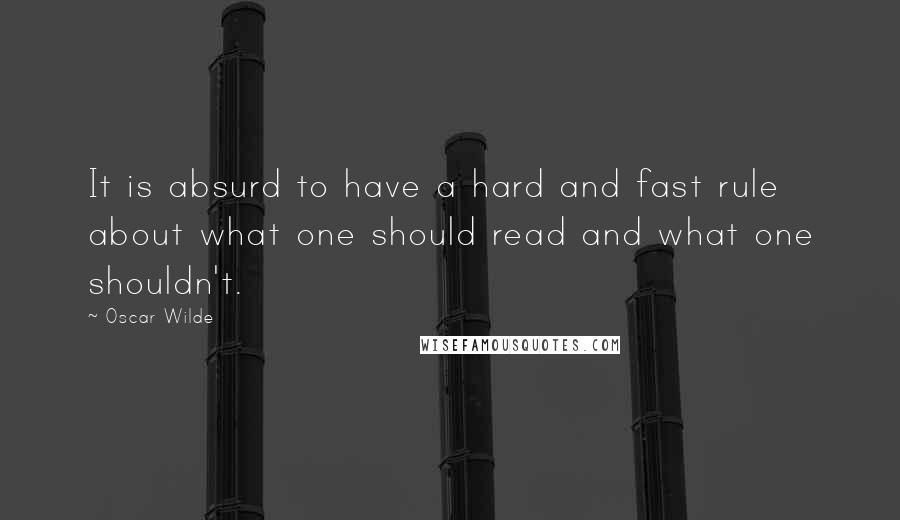 Oscar Wilde Quotes: It is absurd to have a hard and fast rule about what one should read and what one shouldn't.