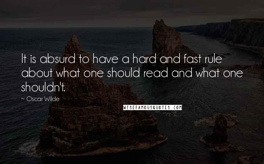 Oscar Wilde Quotes: It is absurd to have a hard and fast rule about what one should read and what one shouldn't.