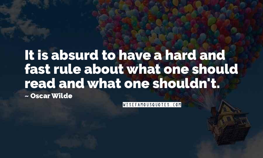 Oscar Wilde Quotes: It is absurd to have a hard and fast rule about what one should read and what one shouldn't.