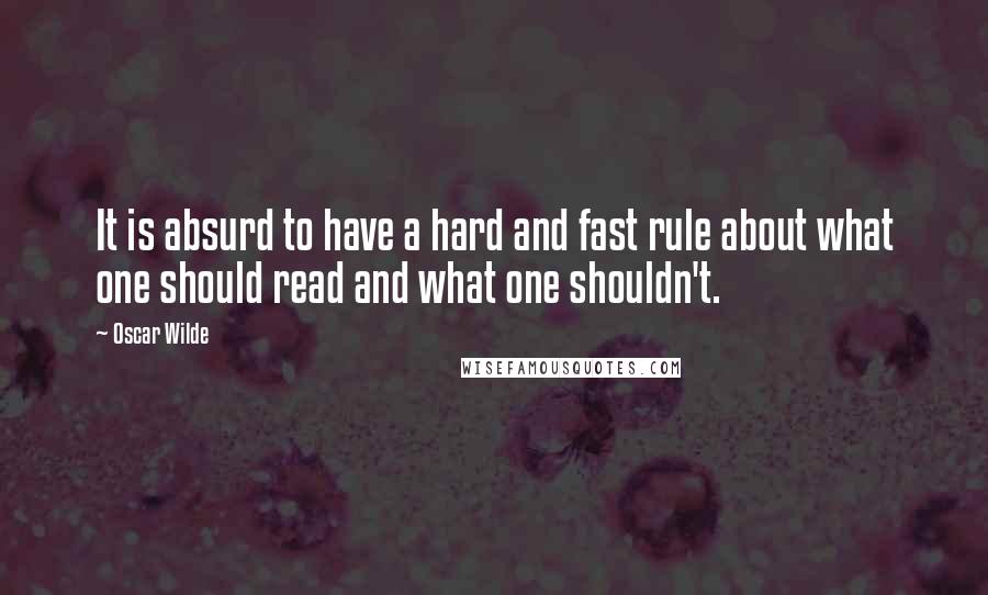 Oscar Wilde Quotes: It is absurd to have a hard and fast rule about what one should read and what one shouldn't.