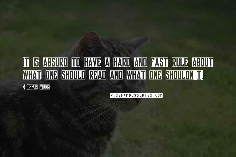 Oscar Wilde Quotes: It is absurd to have a hard and fast rule about what one should read and what one shouldn't.