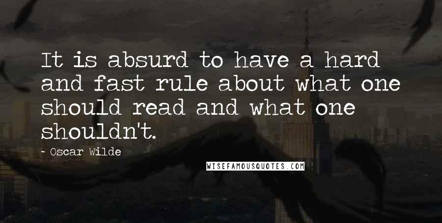 Oscar Wilde Quotes: It is absurd to have a hard and fast rule about what one should read and what one shouldn't.