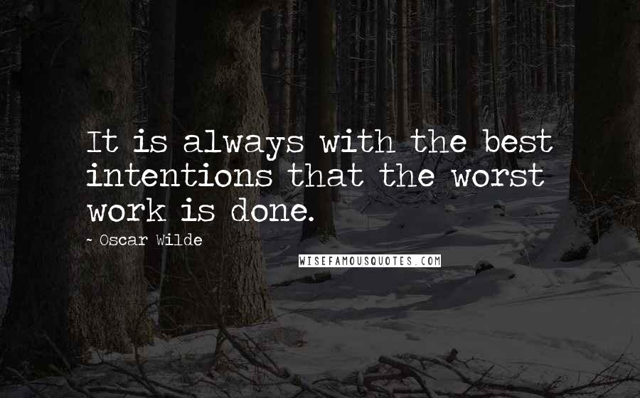 Oscar Wilde Quotes: It is always with the best intentions that the worst work is done.