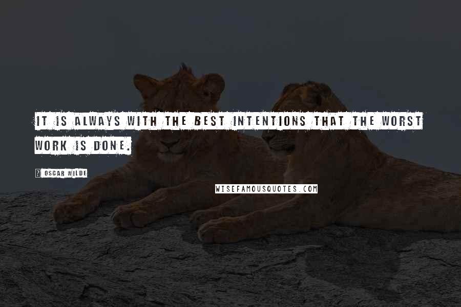 Oscar Wilde Quotes: It is always with the best intentions that the worst work is done.