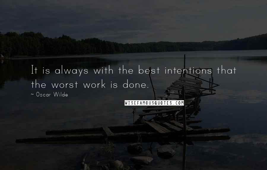 Oscar Wilde Quotes: It is always with the best intentions that the worst work is done.