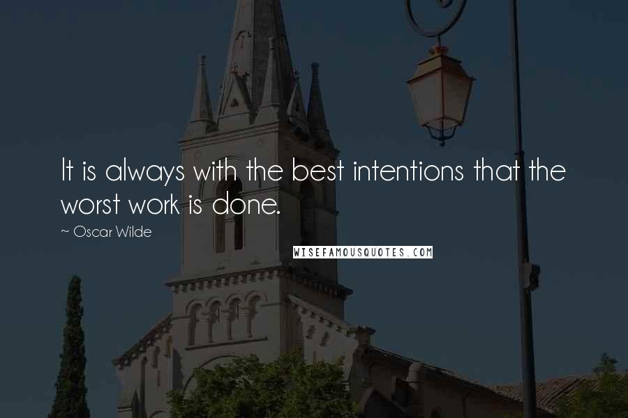 Oscar Wilde Quotes: It is always with the best intentions that the worst work is done.