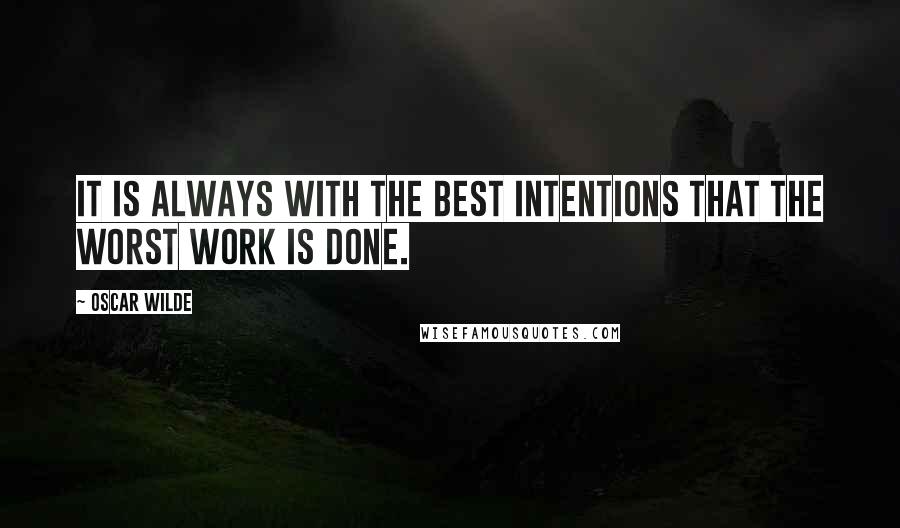 Oscar Wilde Quotes: It is always with the best intentions that the worst work is done.