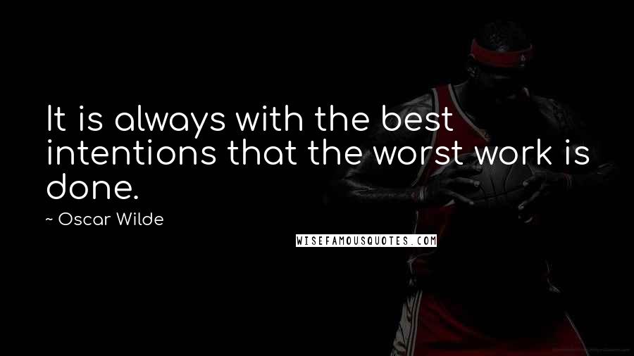 Oscar Wilde Quotes: It is always with the best intentions that the worst work is done.