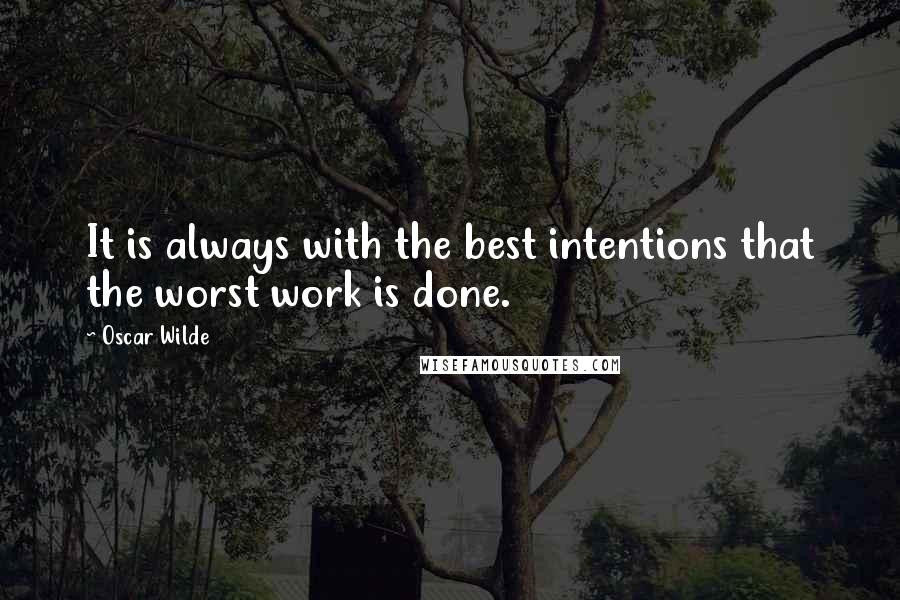 Oscar Wilde Quotes: It is always with the best intentions that the worst work is done.