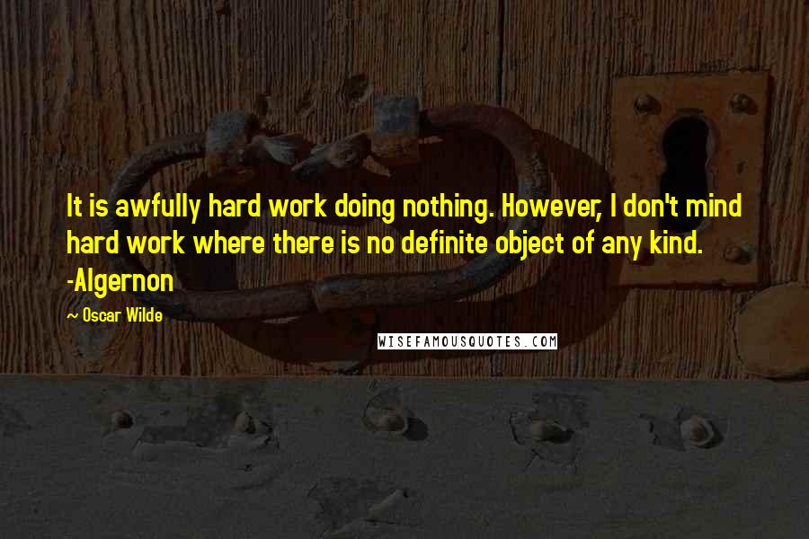 Oscar Wilde Quotes: It is awfully hard work doing nothing. However, I don't mind hard work where there is no definite object of any kind. -Algernon