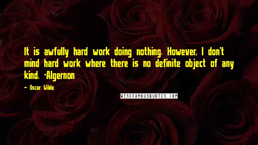 Oscar Wilde Quotes: It is awfully hard work doing nothing. However, I don't mind hard work where there is no definite object of any kind. -Algernon