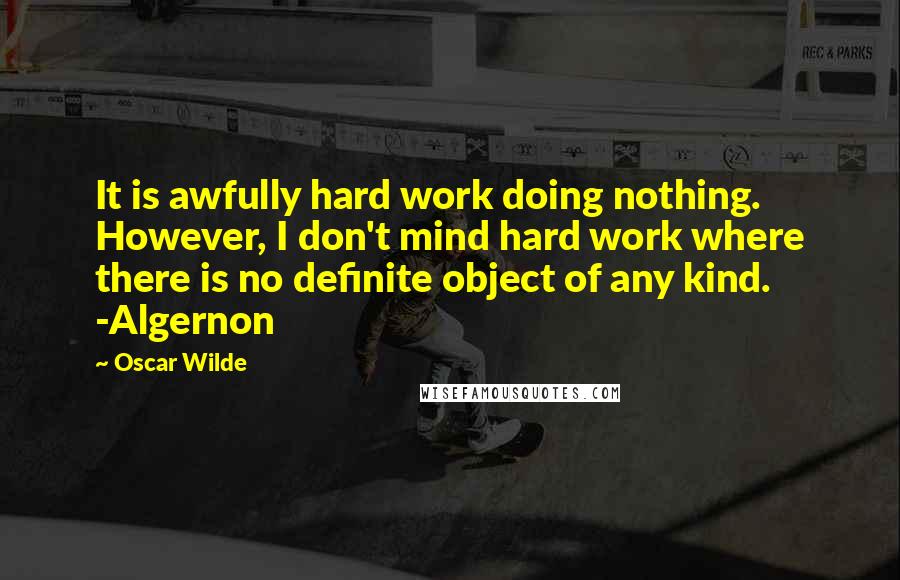 Oscar Wilde Quotes: It is awfully hard work doing nothing. However, I don't mind hard work where there is no definite object of any kind. -Algernon