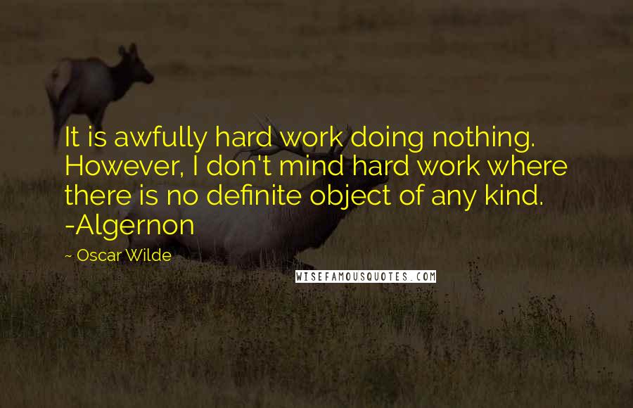 Oscar Wilde Quotes: It is awfully hard work doing nothing. However, I don't mind hard work where there is no definite object of any kind. -Algernon