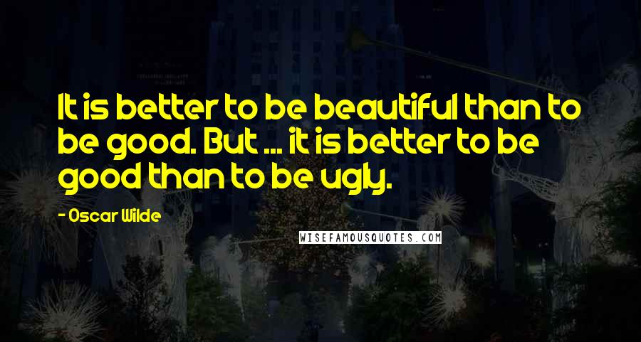 Oscar Wilde Quotes: It is better to be beautiful than to be good. But ... it is better to be good than to be ugly.