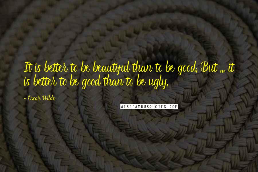 Oscar Wilde Quotes: It is better to be beautiful than to be good. But ... it is better to be good than to be ugly.