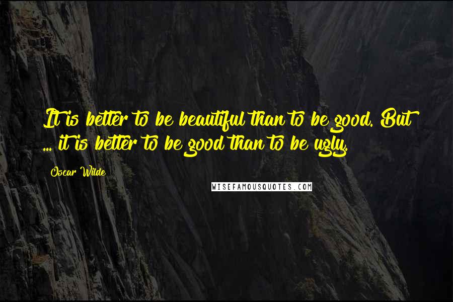 Oscar Wilde Quotes: It is better to be beautiful than to be good. But ... it is better to be good than to be ugly.