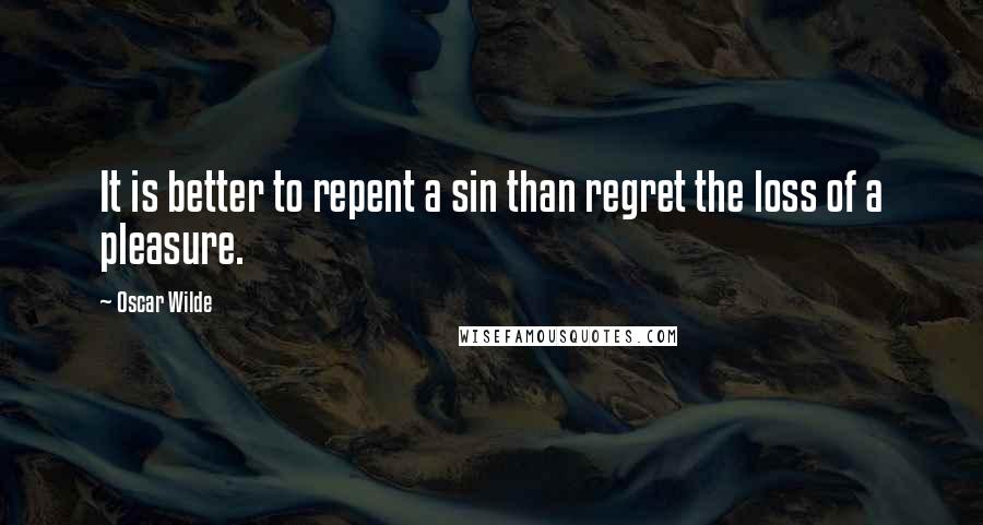 Oscar Wilde Quotes: It is better to repent a sin than regret the loss of a pleasure.