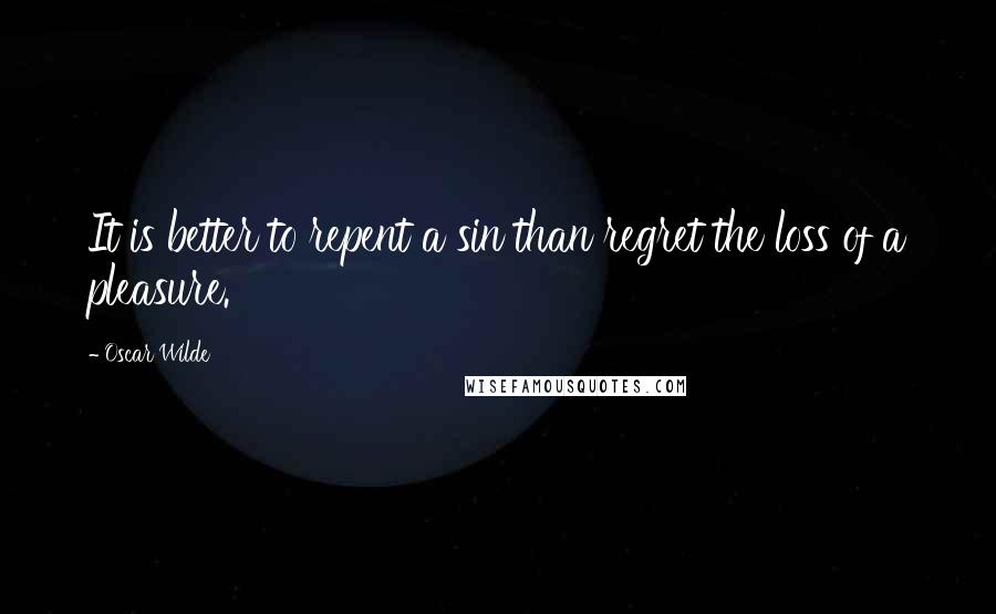 Oscar Wilde Quotes: It is better to repent a sin than regret the loss of a pleasure.