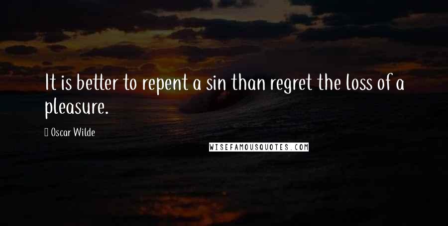 Oscar Wilde Quotes: It is better to repent a sin than regret the loss of a pleasure.