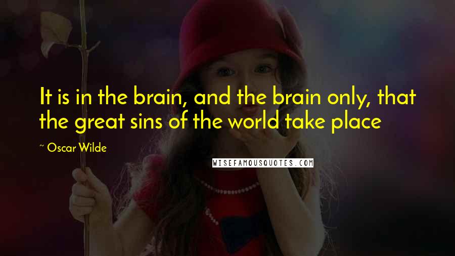 Oscar Wilde Quotes: It is in the brain, and the brain only, that the great sins of the world take place