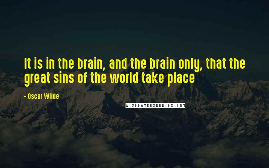 Oscar Wilde Quotes: It is in the brain, and the brain only, that the great sins of the world take place