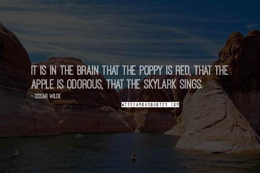 Oscar Wilde Quotes: It is in the brain that the poppy is red, that the apple is odorous, that the skylark sings.