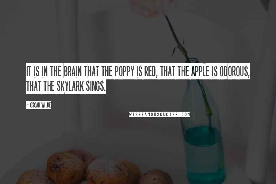 Oscar Wilde Quotes: It is in the brain that the poppy is red, that the apple is odorous, that the skylark sings.