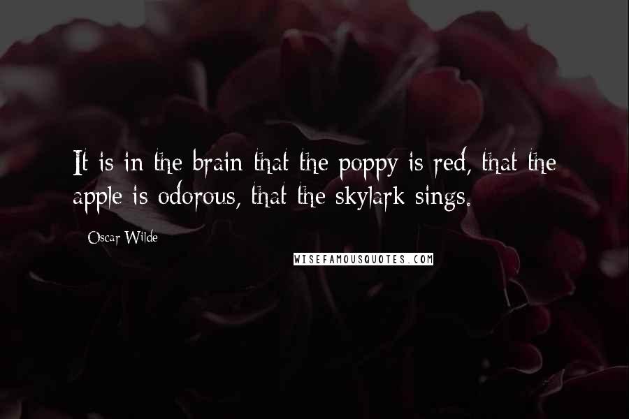 Oscar Wilde Quotes: It is in the brain that the poppy is red, that the apple is odorous, that the skylark sings.