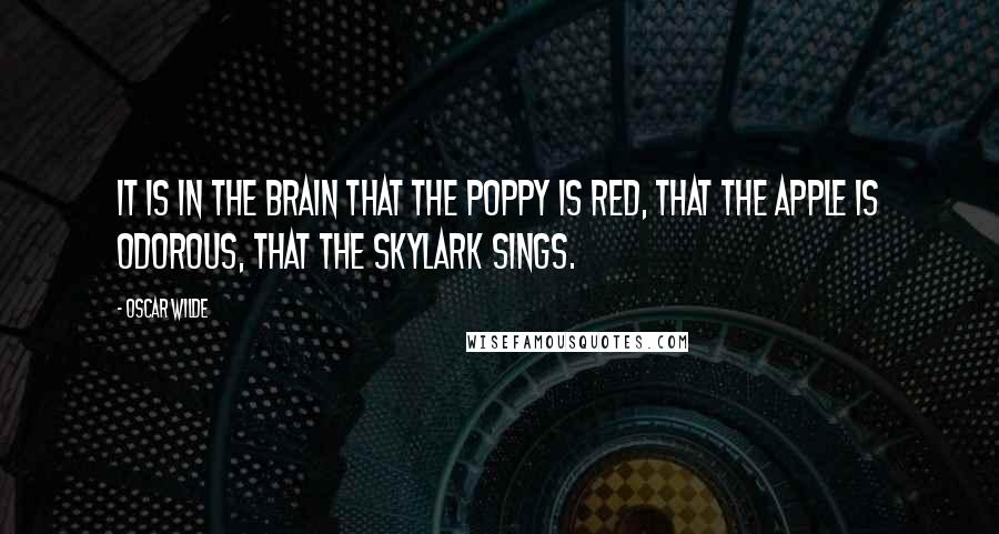 Oscar Wilde Quotes: It is in the brain that the poppy is red, that the apple is odorous, that the skylark sings.