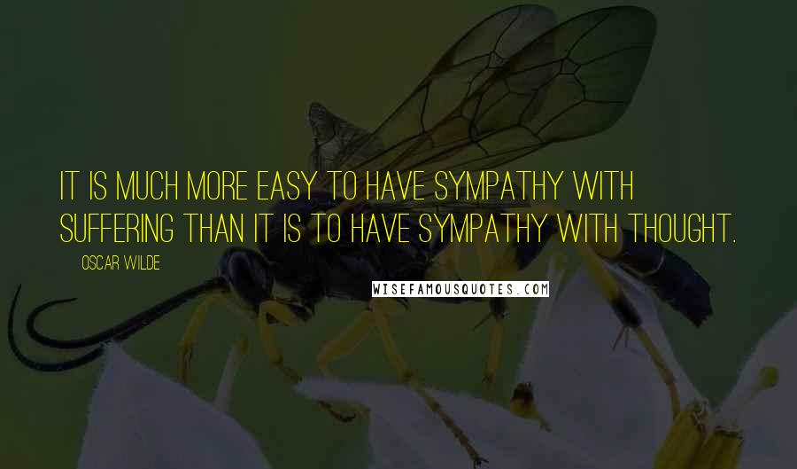 Oscar Wilde Quotes: It is much more easy to have sympathy with suffering than it is to have sympathy with thought.