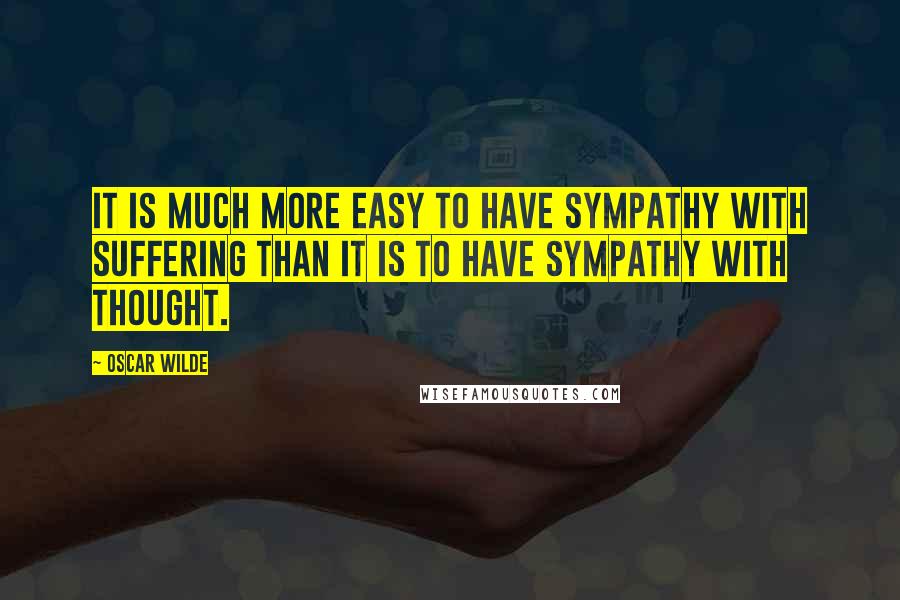 Oscar Wilde Quotes: It is much more easy to have sympathy with suffering than it is to have sympathy with thought.