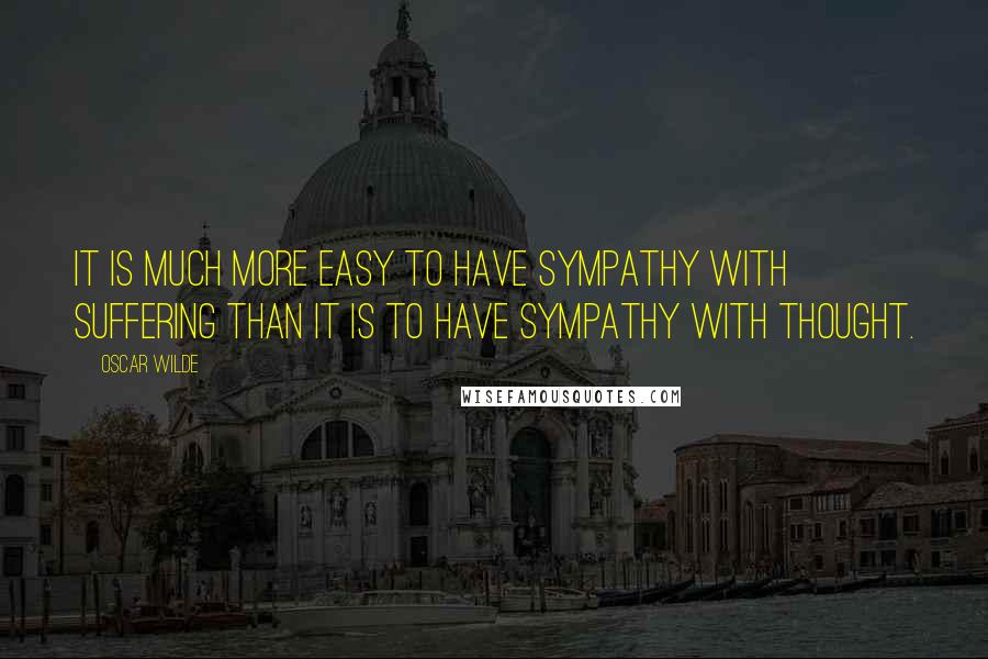 Oscar Wilde Quotes: It is much more easy to have sympathy with suffering than it is to have sympathy with thought.