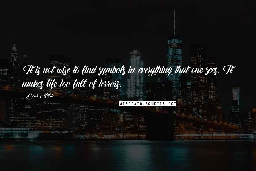 Oscar Wilde Quotes: It is not wise to find symbols in everything that one sees. It makes life too full of terrors.