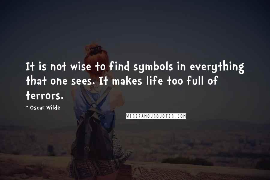 Oscar Wilde Quotes: It is not wise to find symbols in everything that one sees. It makes life too full of terrors.