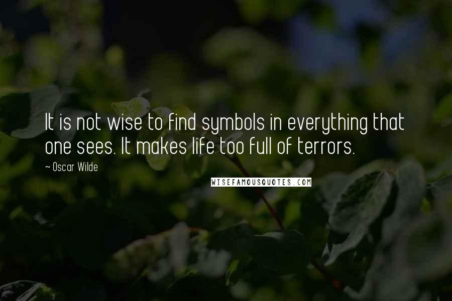 Oscar Wilde Quotes: It is not wise to find symbols in everything that one sees. It makes life too full of terrors.
