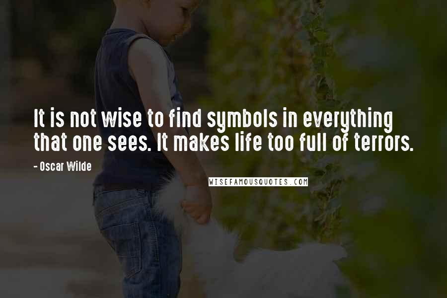 Oscar Wilde Quotes: It is not wise to find symbols in everything that one sees. It makes life too full of terrors.