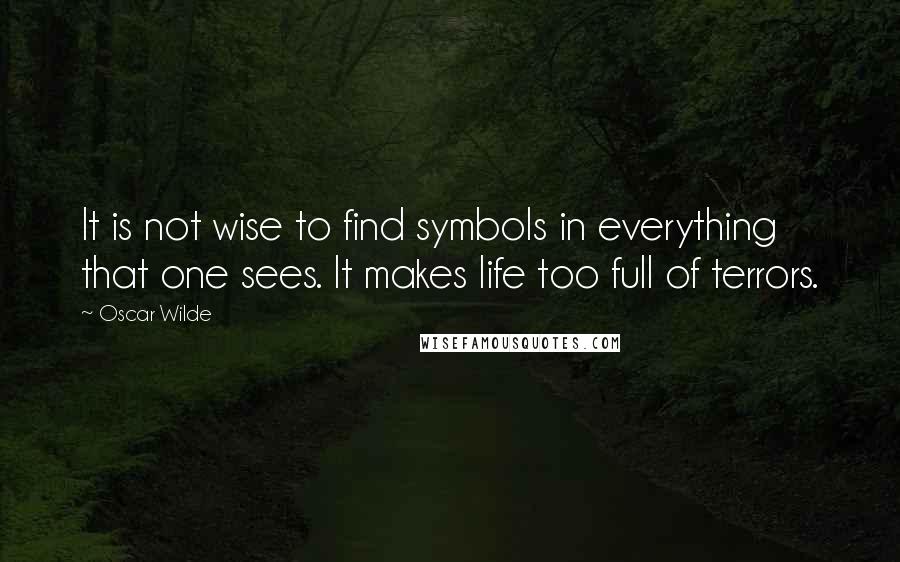 Oscar Wilde Quotes: It is not wise to find symbols in everything that one sees. It makes life too full of terrors.