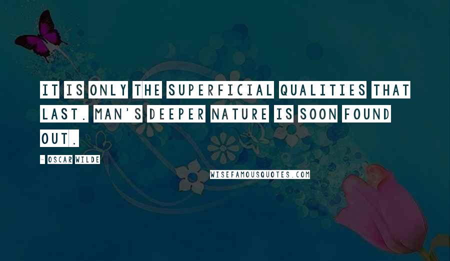 Oscar Wilde Quotes: It is only the superficial qualities that last. Man's deeper nature is soon found out.