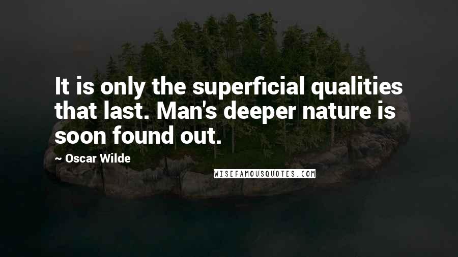 Oscar Wilde Quotes: It is only the superficial qualities that last. Man's deeper nature is soon found out.