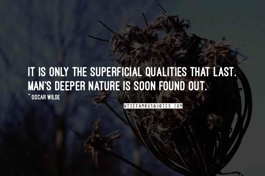 Oscar Wilde Quotes: It is only the superficial qualities that last. Man's deeper nature is soon found out.